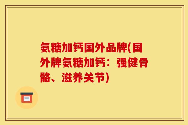 氨糖加钙国外品牌(国外牌氨糖加钙：强健骨骼、滋养关节)