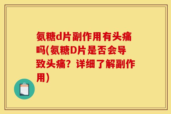 氨糖d片副作用有头痛吗(氨糖D片是否会导致头痛？详细了解副作用)