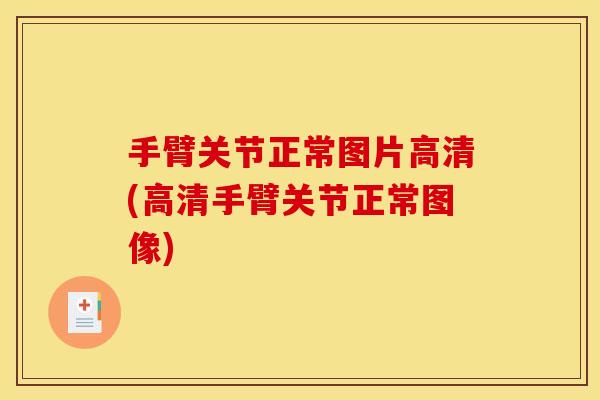 手臂关节正常图片高清(高清手臂关节正常图像)