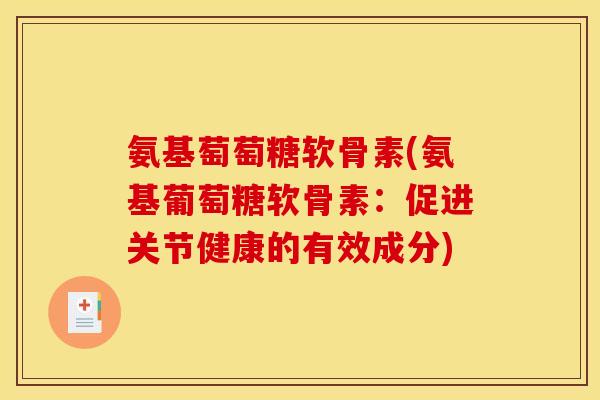 氨基萄萄糖软骨素(氨基葡萄糖软骨素：促进关节健康的有效成分)