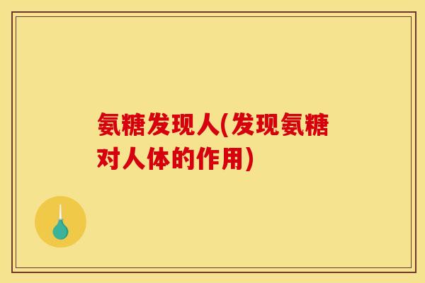 氨糖发现人(发现氨糖对人体的作用)
