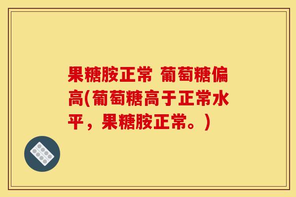 果糖胺正常 葡萄糖偏高(葡萄糖高于正常水平，果糖胺正常。)