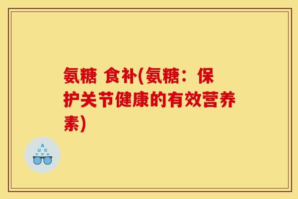 氨糖 食补(氨糖：保护关节健康的有效营养素)