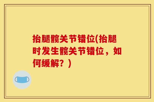 抬腿髋关节错位(抬腿时发生髋关节错位，如何缓解？)
