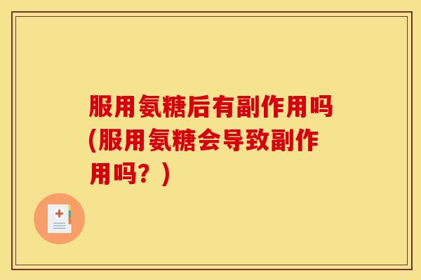 服用氨糖后有副作用吗(服用氨糖会导致副作用吗？)