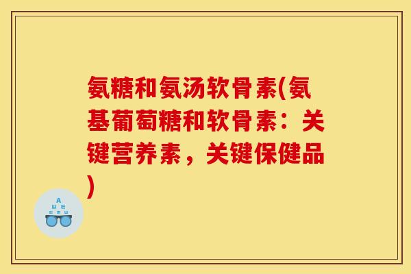氨糖和氨汤软骨素(氨基葡萄糖和软骨素：关键营养素，关键保健品)
