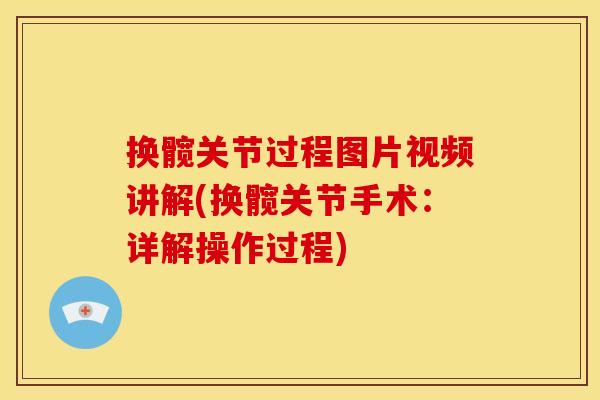 换髋关节过程图片视频讲解(换髋关节手术：详解操作过程)