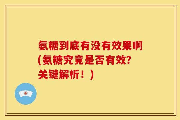 氨糖到底有没有效果啊(氨糖究竟是否有效？关键解析！)