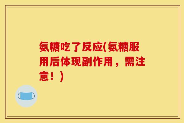氨糖吃了反应(氨糖服用后体现副作用，需注意！)