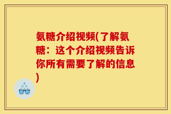 氨糖介绍视频(了解氨糖：这个介绍视频告诉你所有需要了解的信息)
