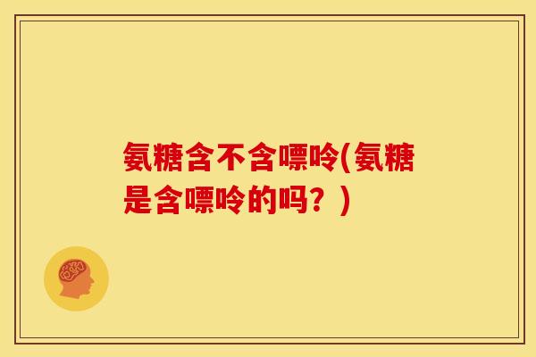 氨糖含不含嘌呤(氨糖是含嘌呤的吗？)