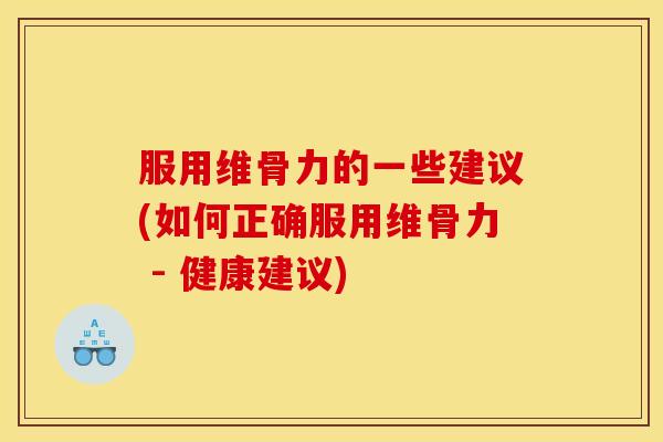 服用维骨力的一些建议(如何正确服用维骨力 - 健康建议)
