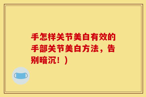 手怎样关节美白有效的手部关节美白方法,告别暗沉!)