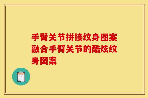 手臂关节拼接纹身图案融合手臂关节的酷炫纹身图案