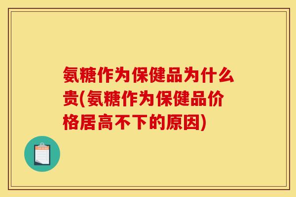 氨糖作为保健品为什么贵(氨糖作为保健品价格居高不下的原因)