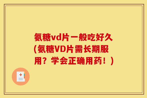 氨糖vd片一般吃好久(氨糖VD片需长期服用？学会正确用药！)
