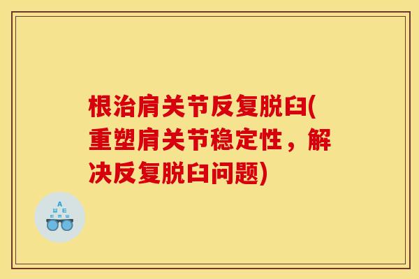 根治肩关节反复脱臼(重塑肩关节稳定性，解决反复脱臼问题)