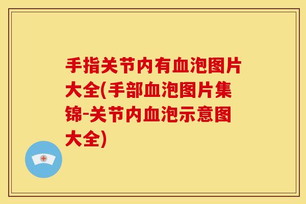 手指关节内有血泡图片大全(手部血泡图片集锦-关节内血泡示意图大全)
