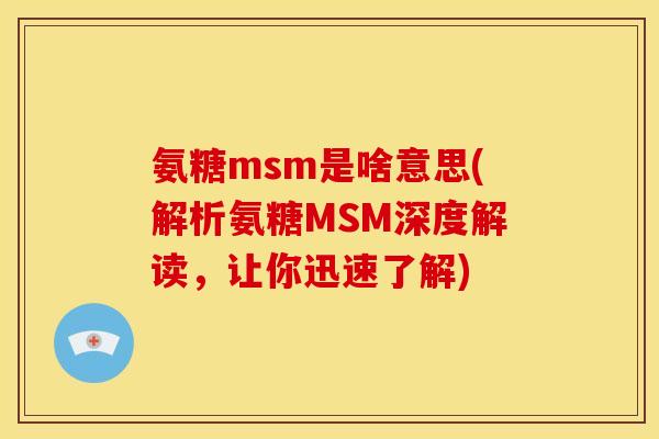 氨糖msm是啥意思(解析氨糖MSM深度解读，让你迅速了解)