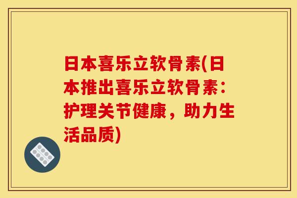 日本喜乐立软骨素(日本推出喜乐立软骨素：护理关节健康，助力生活品质)