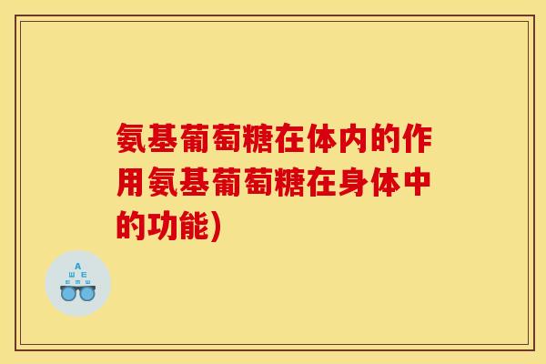 氨基葡萄糖在体内的作用氨基葡萄糖在身体中的功能)