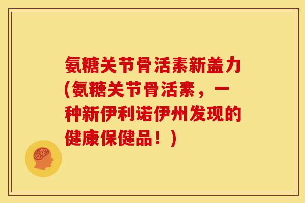 氨糖关节骨活素新盖力(氨糖关节骨活素，一种新伊利诺伊州发现的健康保健品！)