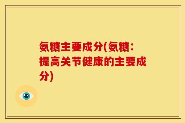 氨糖主要成分(氨糖：提高关节健康的主要成分)
