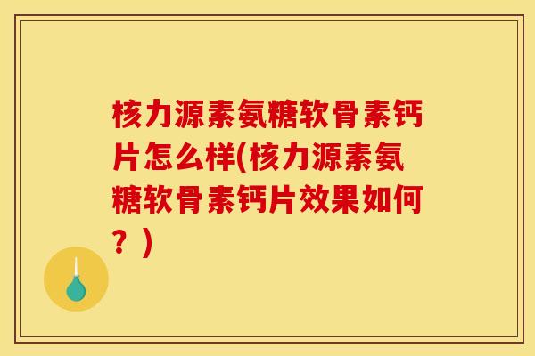 核力源素氨糖软骨素钙片怎么样(核力源素氨糖软骨素钙片效果如何？)