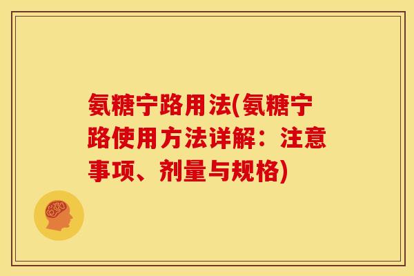 氨糖宁路用法(氨糖宁路使用方法详解：注意事项、剂量与规格)