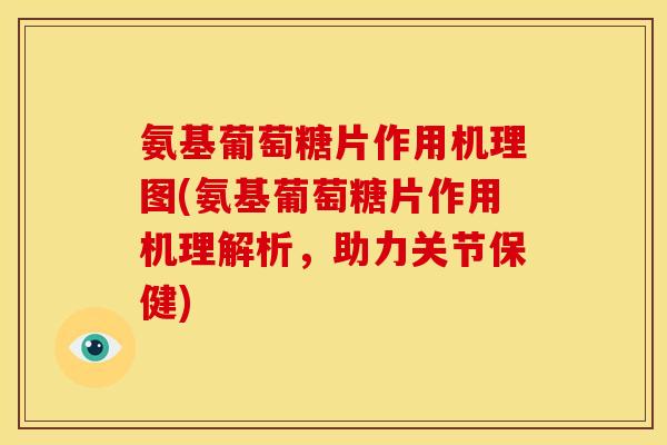 氨基葡萄糖片作用机理图(氨基葡萄糖片作用机理解析，助力关节保健)