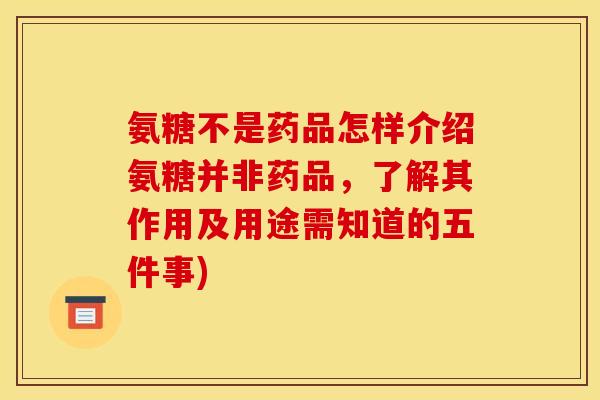 氨糖不是药品怎样介绍氨糖并非药品，了解其作用及用途需知道的五件事)