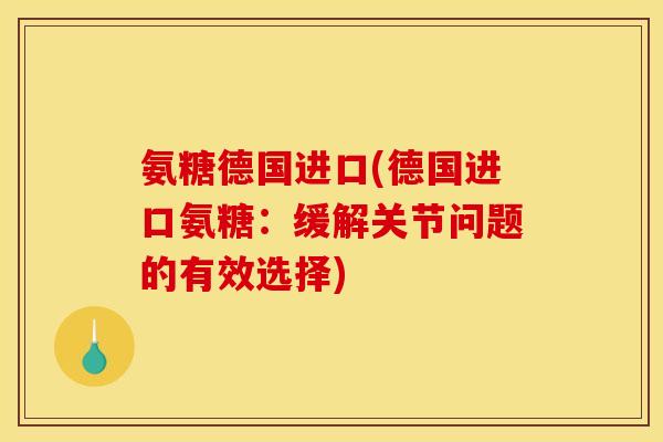 氨糖德国进口(德国进口氨糖：缓解关节问题的有效选择)