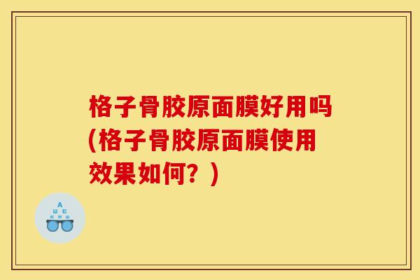 格子骨胶原面膜好用吗(格子骨胶原面膜使用效果如何？)