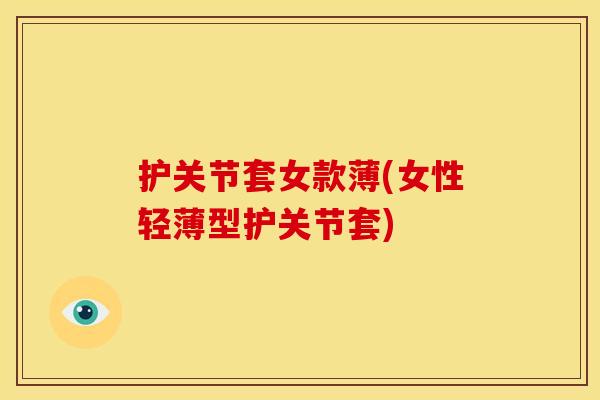 护关节套女款薄(女性轻薄型护关节套)