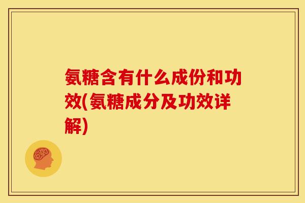 氨糖含有什么成份和功效(氨糖成分及功效详解)