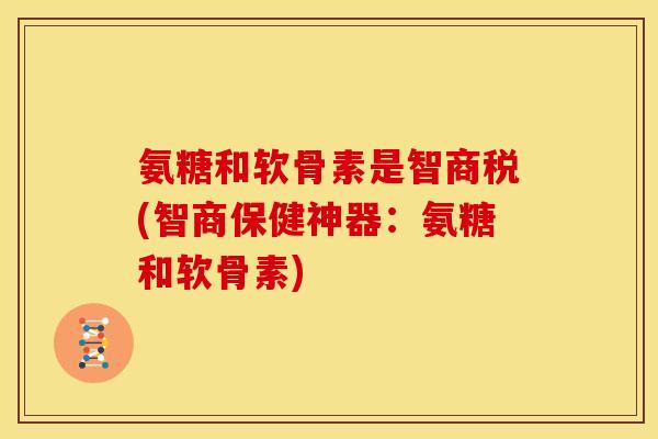 氨糖和软骨素是智商税(智商保健神器：氨糖和软骨素)