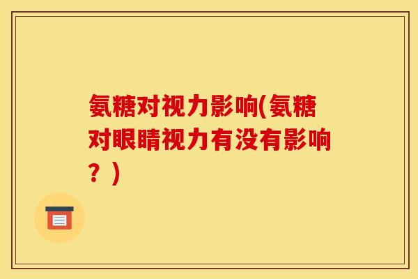 氨糖对视力影响(氨糖对眼睛视力有没有影响？)