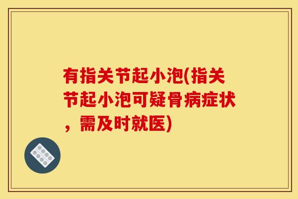有指关节起小泡(指关节起小泡可疑骨病症状，需及时就医)