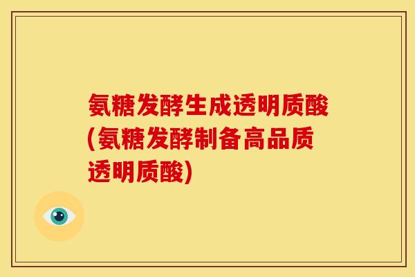 氨糖发酵生成透明质酸(氨糖发酵制备高品质透明质酸)