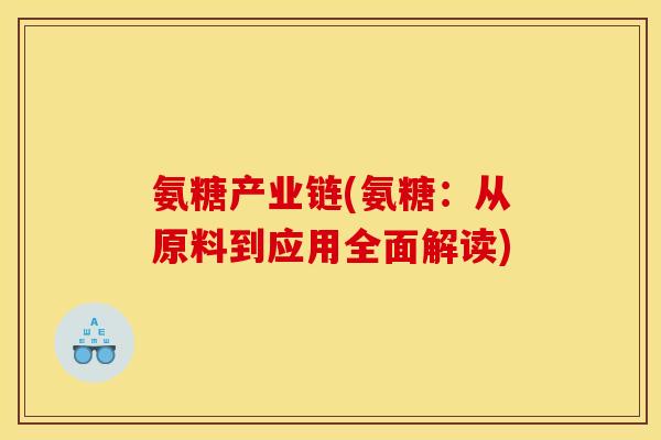 氨糖产业链(氨糖：从原料到应用全面解读)