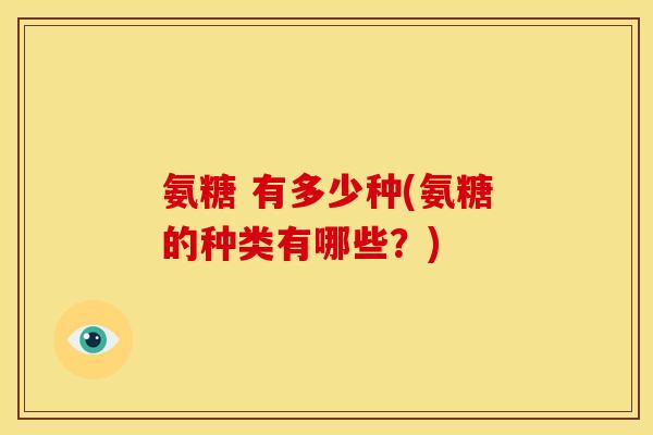 氨糖 有多少种(氨糖的种类有哪些？)