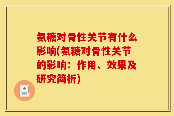 氨糖对骨性关节有什么影响(氨糖对骨性关节的影响：作用、效果及研究简析)