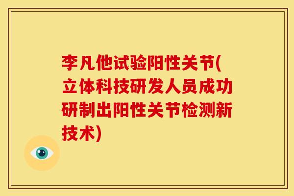 李凡他试验阳性关节(立体科技研发人员成功研制出阳性关节检测新技术)