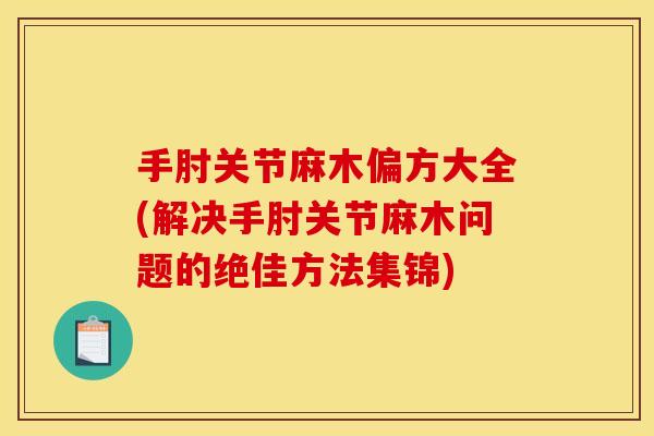 手肘关节麻木偏方大全(解决手肘关节麻木问题的绝佳方法集锦)