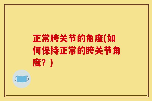正常胯关节的角度(如何保持正常的胯关节角度？)