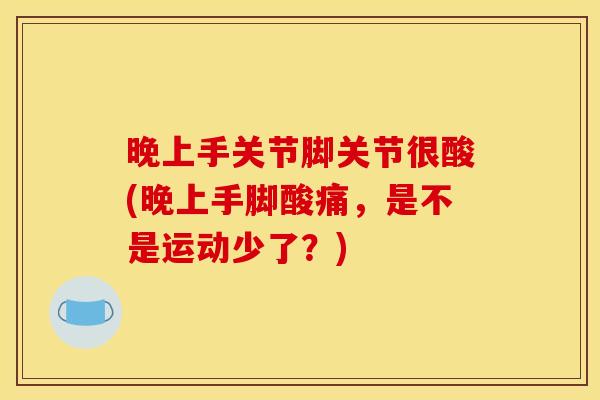晚上手关节脚关节很酸(晚上手脚酸痛，是不是运动少了？)