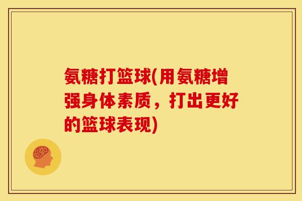 氨糖打篮球(用氨糖增强身体素质，打出更好的篮球表现)