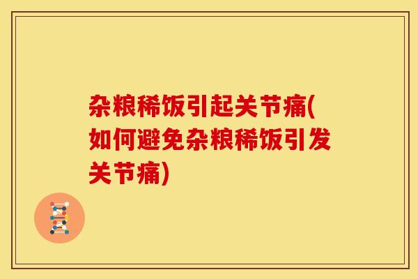 杂粮稀饭引起关节痛(如何避免杂粮稀饭引发关节痛)