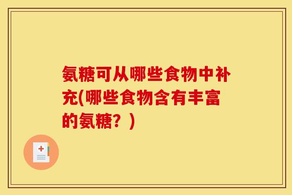氨糖可从哪些食物中补充(哪些食物含有丰富的氨糖？)