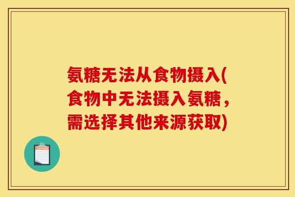 氨糖无法从食物摄入(食物中无法摄入氨糖，需选择其他来源获取)